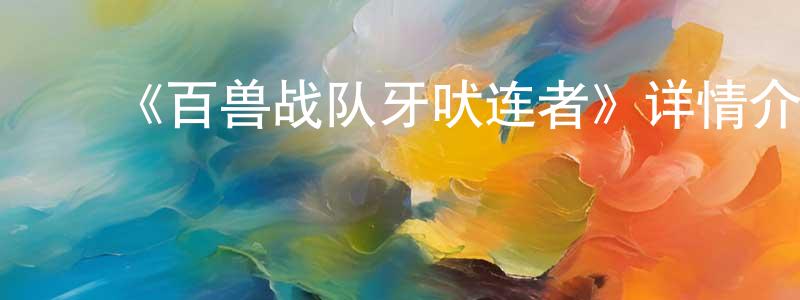 ﻿蔡飞虎的网络影视资源,﻿《百兽战队牙吠连者》详情介绍_百兽战队牙吠连者已完结在线观看_百兽战队牙吠连者迅雷下载_日漫